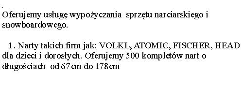 Pole tekstowe: .Oferujemy usug wypoyczania  sprztu narciarskiego i snowboardowego.   1. Narty takich firm jak: VOLKL, ATOMIC, FISCHER, HEAD dla dzieci i dorosych. Oferujemy 500 kompletw nart o dugociach  od 67cm do 178cm